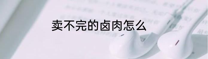 卖不完的卤肉怎么