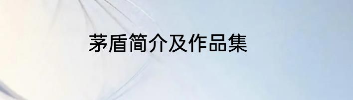 茅盾简介及作品集