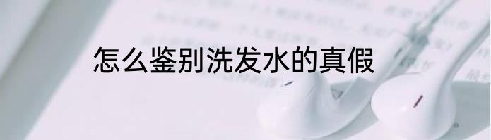 怎么鉴别洗发水的真假