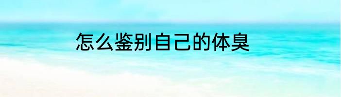 怎么鉴别自己的体臭