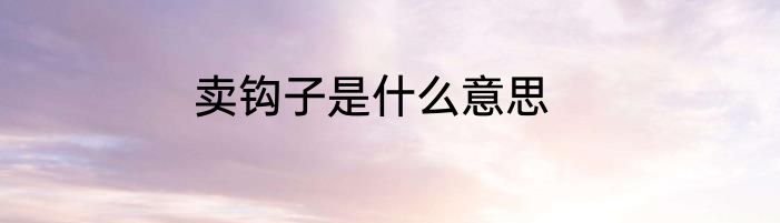 卖钩子是什么意思