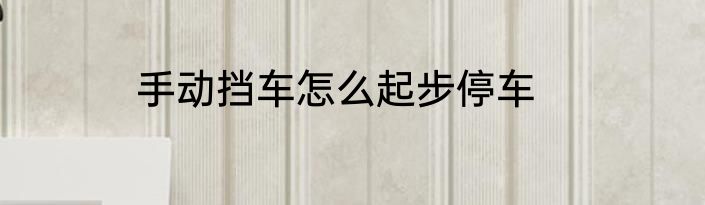 手动挡车怎么起步停车