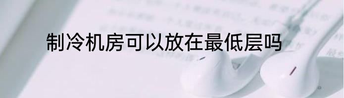 制冷机房可以放在最低层吗