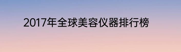 2017年全球美容仪器排行榜