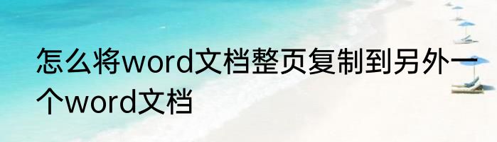 怎么将word文档整页复制到另外一个word文档