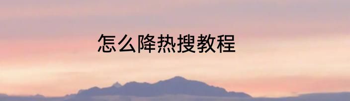 怎么降热搜教程