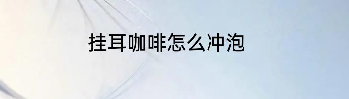 挂耳咖啡怎么冲泡