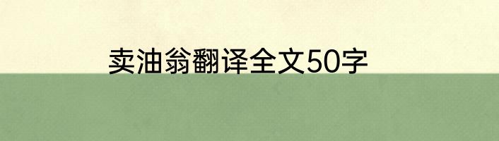 卖油翁翻译全文50字