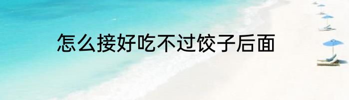怎么接好吃不过饺子后面