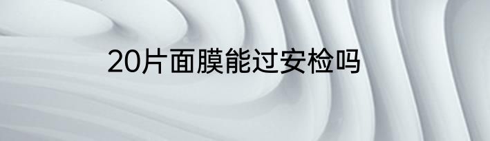 20片面膜能过安检吗