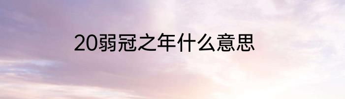 20弱冠之年什么意思