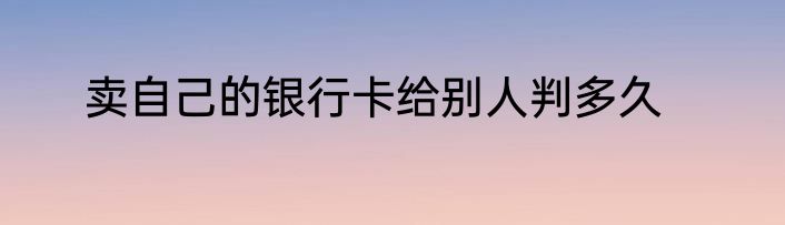 卖自己的银行卡给别人判多久