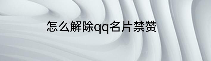 怎么解除qq名片禁赞