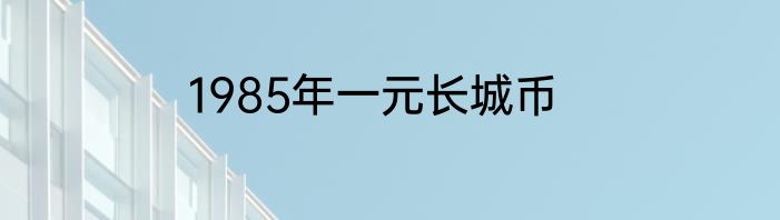 1985年一元长城币