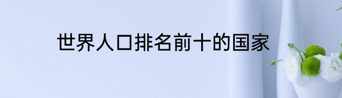 世界人口排名前十的国家