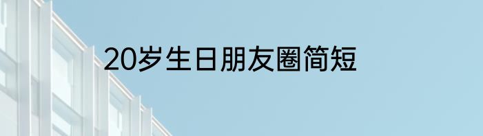 20岁生日朋友圈简短