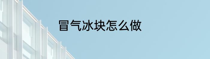 冒气冰块怎么做