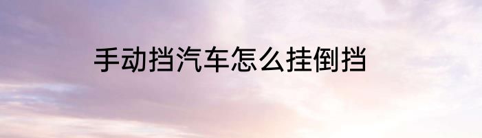 手动挡汽车怎么挂倒挡