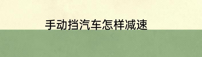 手动挡汽车怎样减速
