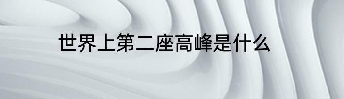 世界上第二座高峰是什么