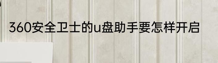 360安全卫士的u盘助手要怎样开启