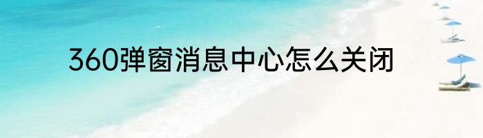 360弹窗消息中心怎么关闭