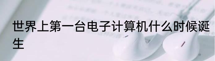世界上第一台电子计算机什么时候诞生