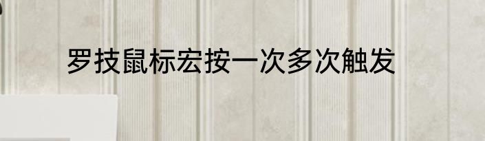 罗技鼠标宏按一次多次触发