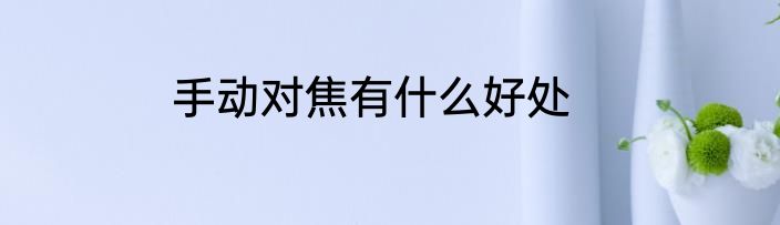 手动对焦有什么好处