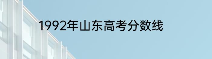 1992年山东高考分数线