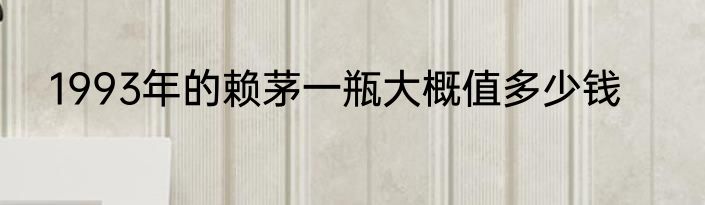 1993年的赖茅一瓶大概值多少钱