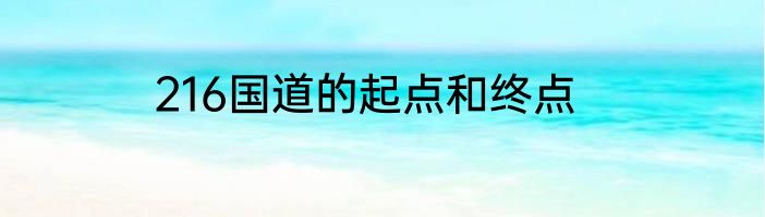 216国道的起点和终点