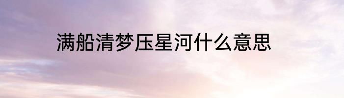 满船清梦压星河什么意思