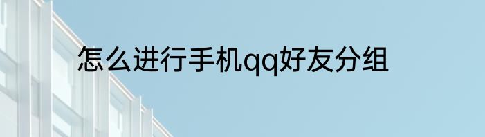 怎么进行手机qq好友分组