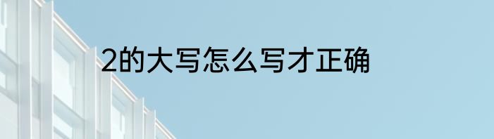2的大写怎么写才正确