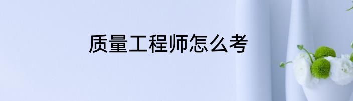 质量工程师怎么考