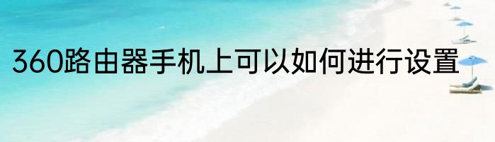360路由器手机上可以如何进行设置