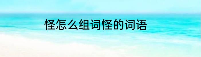 怪怎么组词怪的词语
