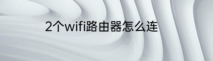 2个wifi路由器怎么连