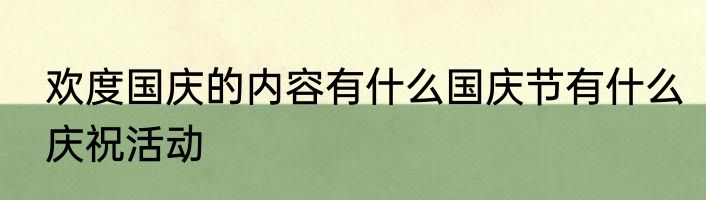 欢度国庆的内容有什么国庆节有什么庆祝活动