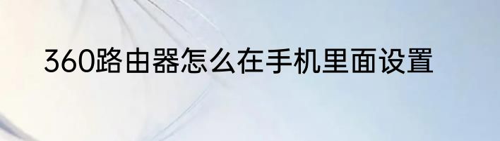 360路由器怎么在手机里面设置