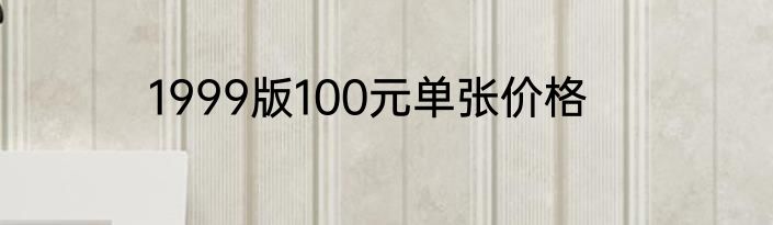 1999版100元单张价格