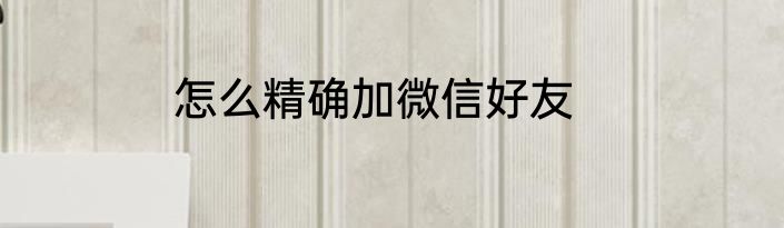 怎么精确加微信好友