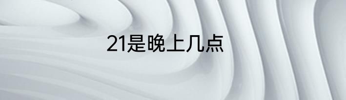 21是晚上几点