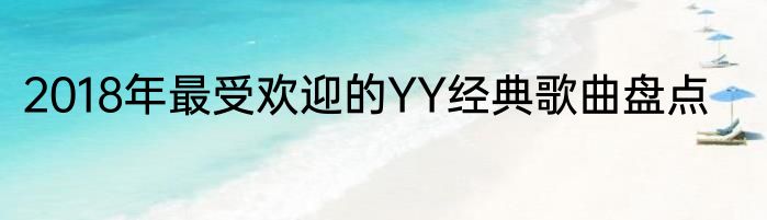 2018年最受欢迎的YY经典歌曲盘点