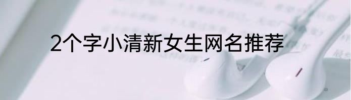 2个字小清新女生网名推荐