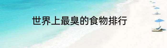 世界上最臭的食物排行