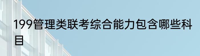 199管理类联考综合能力包含哪些科目