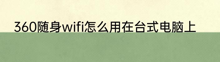 360随身wifi怎么用在台式电脑上