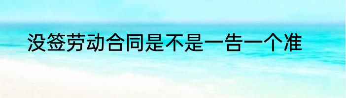 没签劳动合同是不是一告一个准